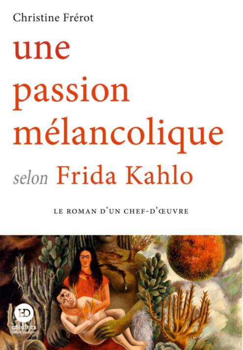 Une passion mélancolique selon Frida Kahlo : Le roman d'un chef-d'œuvre